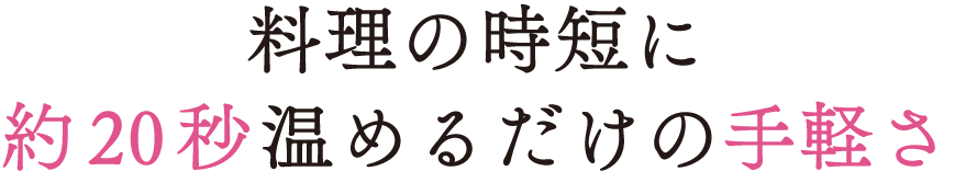 料理の時短に約20秒温めるだけの手軽さ