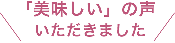 「美味しい」の声いただきました