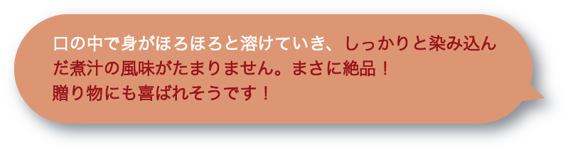 口の中で身がほろほろと溶けていき、しっかりと染み込んだ煮汁の風味がたまりません。まさに絶品！贈り物にも喜ばれそうです！