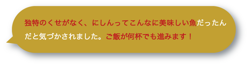 独特のくせがなく、にしんってこんなに美味しい魚だったんだと気づかされました。ご飯が何杯でも進みます！